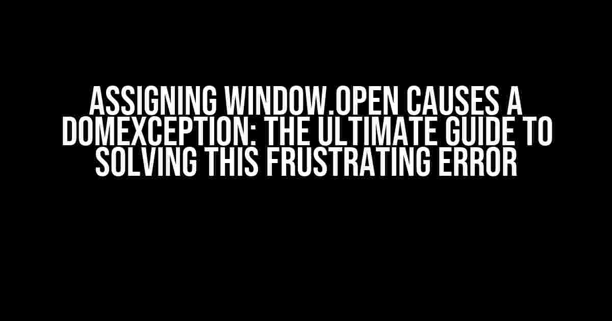 Assigning window.open causes a DOMException: The Ultimate Guide to Solving this Frustrating Error