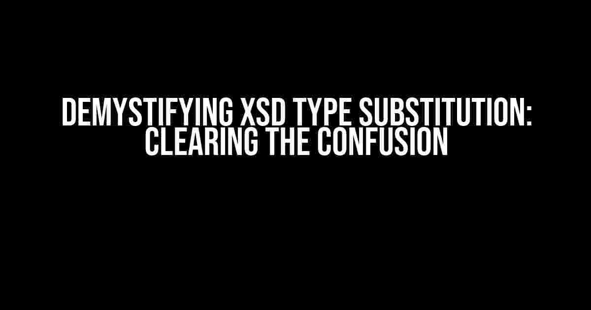 Demystifying XSD Type Substitution: Clearing the Confusion