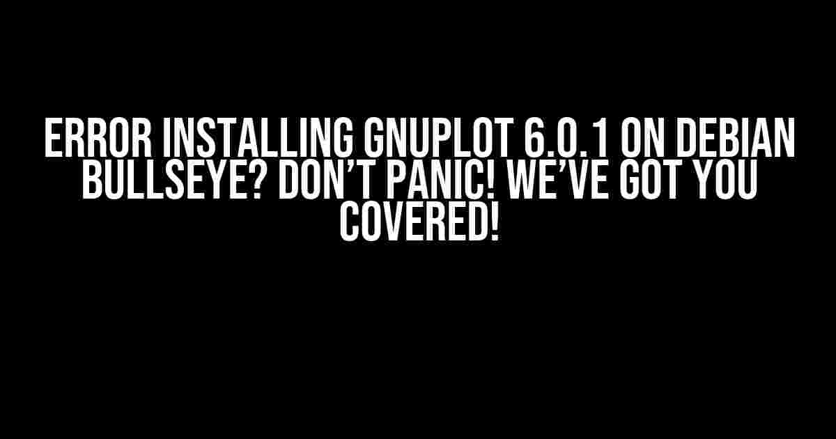 Error installing gnuplot 6.0.1 on Debian Bullseye? Don’t panic! We’ve got you covered!