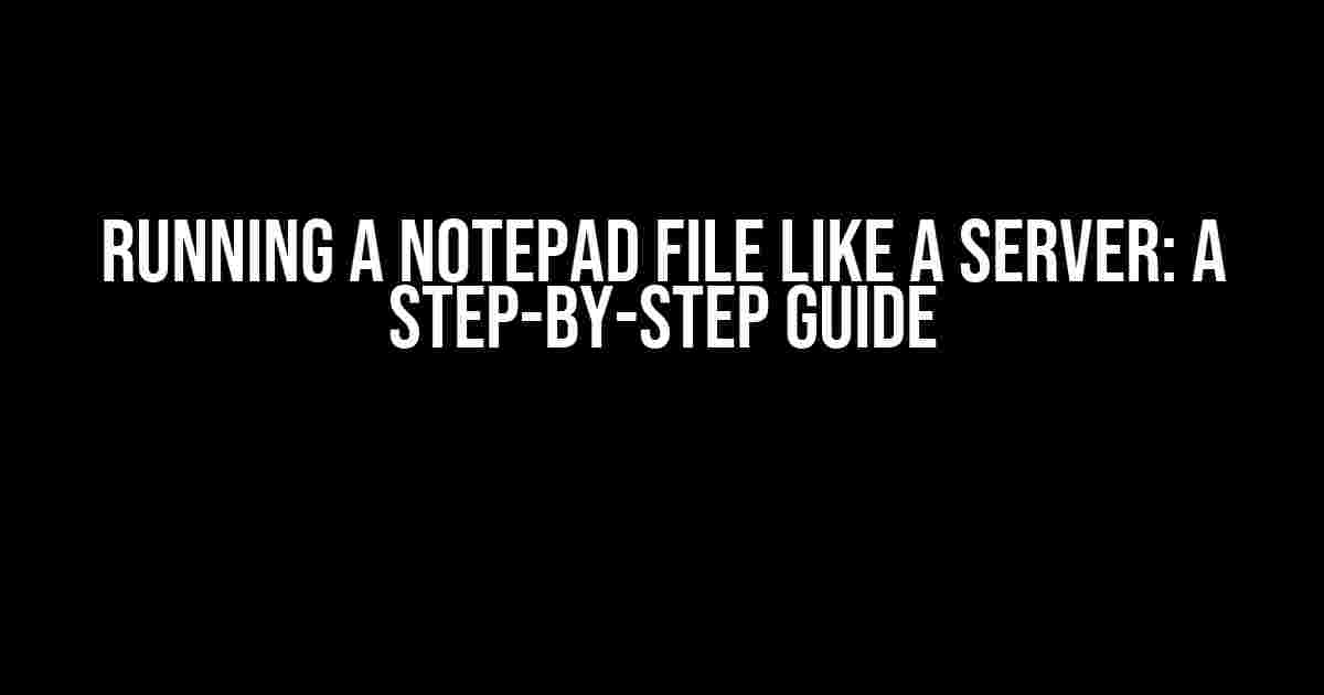 Running a Notepad File like a Server: A Step-by-Step Guide