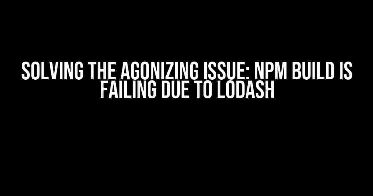 Solving the Agonizing Issue: npm build is Failing due to Lodash