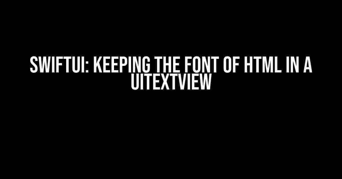 SwiftUI: Keeping the Font of Html in a UITextView