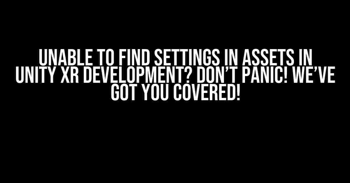 Unable to Find Settings in Assets in Unity XR Development? Don’t Panic! We’ve Got You Covered!